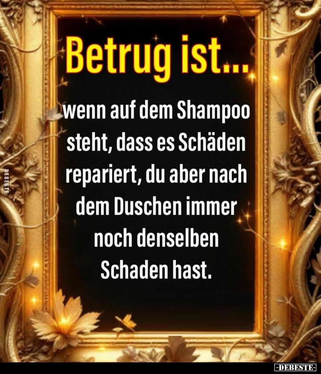 Betrug ist...
wenn auf dem Shampoo steht, dass es Schäden repariert, du aber nach dem Duschen immer noch denselben Schaden h...