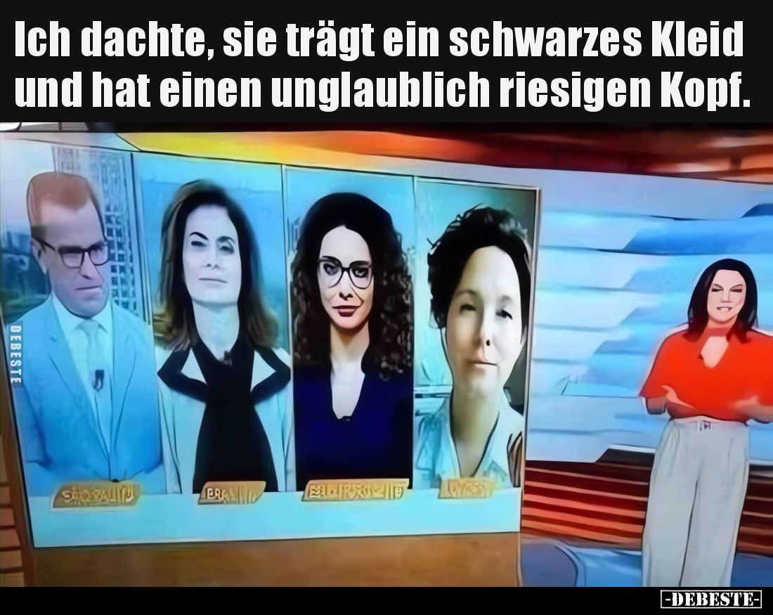 Ich dachte, sie trägt ein schwarzes Kleid und hat einen unglaublich riesigen Kopf.