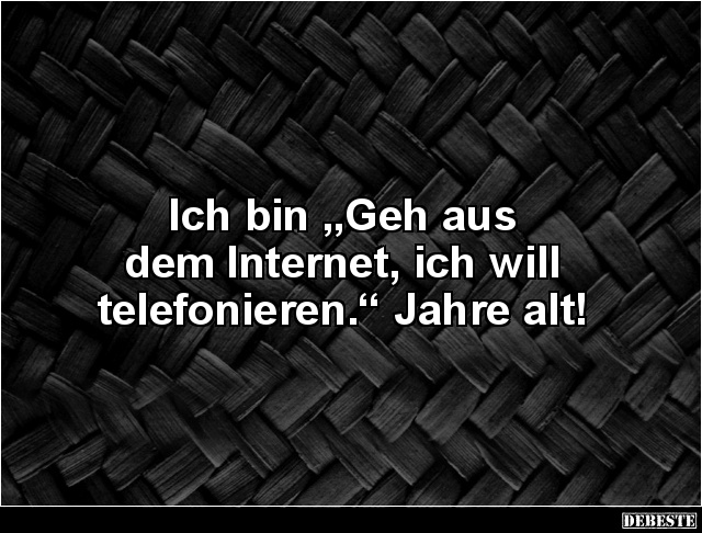 Ich bin „Geh aus dem Internet, ich will telefonieren.“ - Lustige Bilder | DEBESTE.de