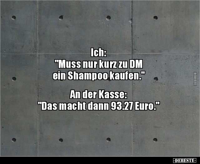 Ich: "Muss nur kurz zu DM ein Shampoo kaufen.." - Lustige Bilder | DEBESTE.de