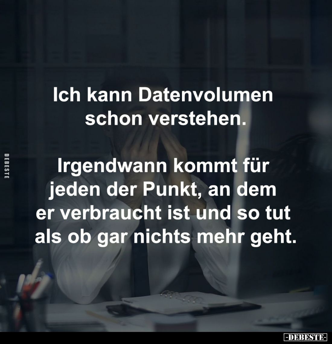 Ich kann Datenvolumen 
schon verstehen.

Irgendwann kommt für 
jeden der Punkt, an dem 
er verbraucht ist und so tut 
a...