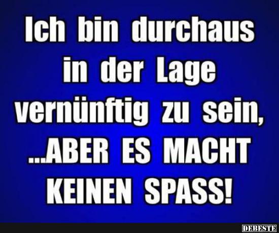 Ich bin durchaus in der Lage vernünftig zu sein..