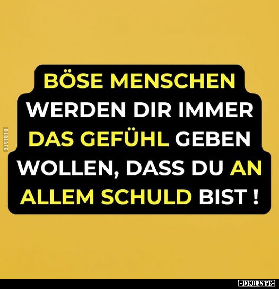 Böse Menschen werden dir immer das Gefühl geben wollen, dass du an allem schuld bist!