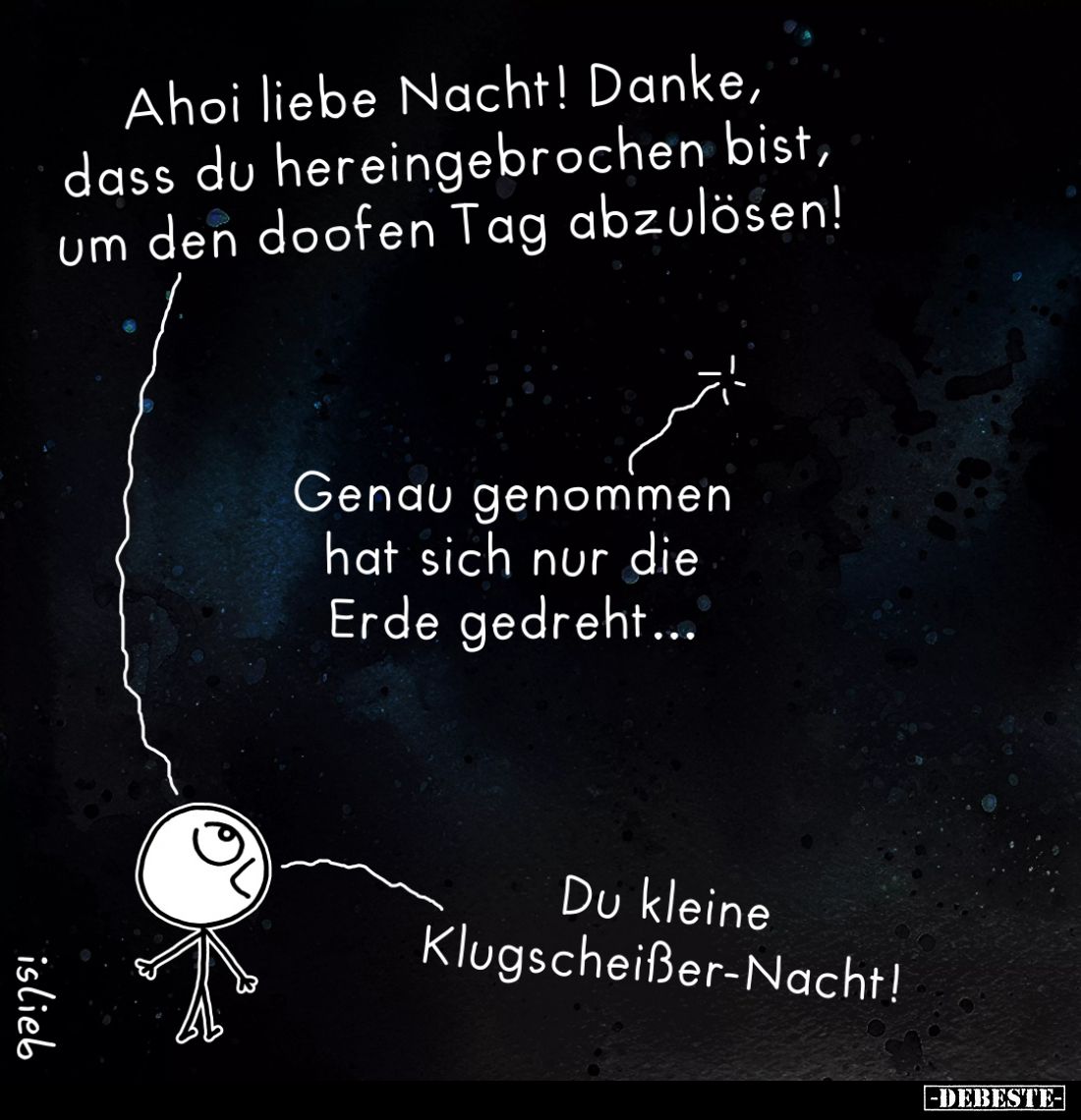 Ahoi liebe Nacht! Danke, dass du hereingebrochen bist, um den doofen Tag abzulösen!
Genau genommen hat sich nur die Erde ged...