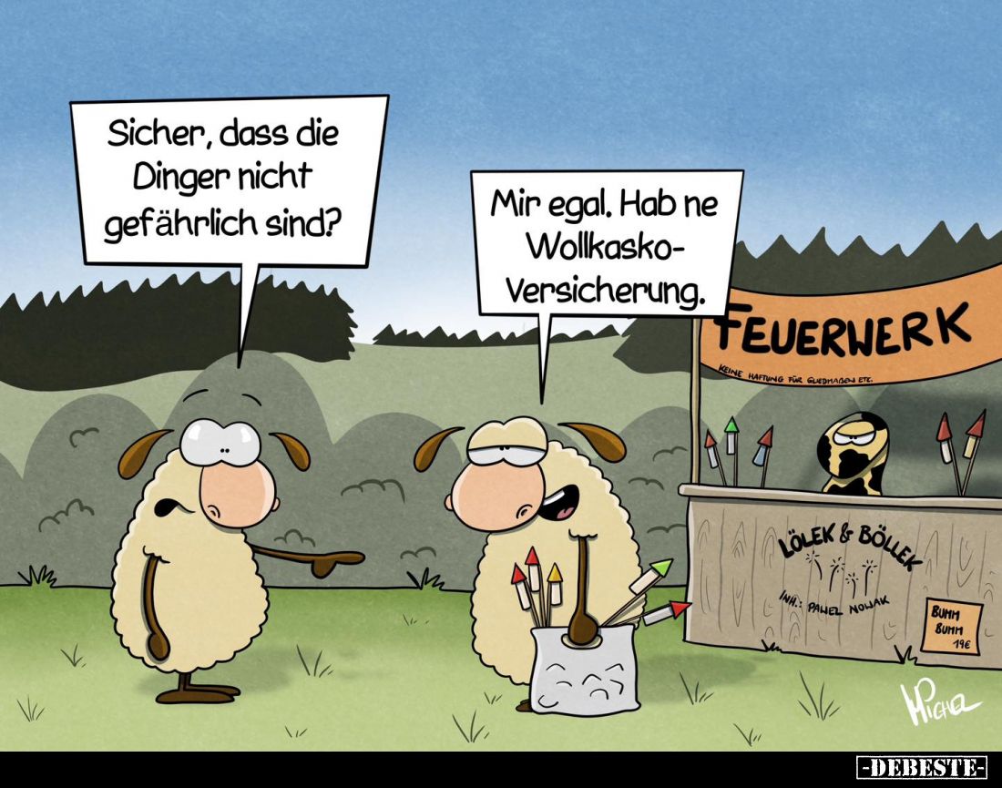 Sicher, dass die Dinger nicht gefährlich sind? -
Mir egal. Hab ne Wollkasko-Versicherung.