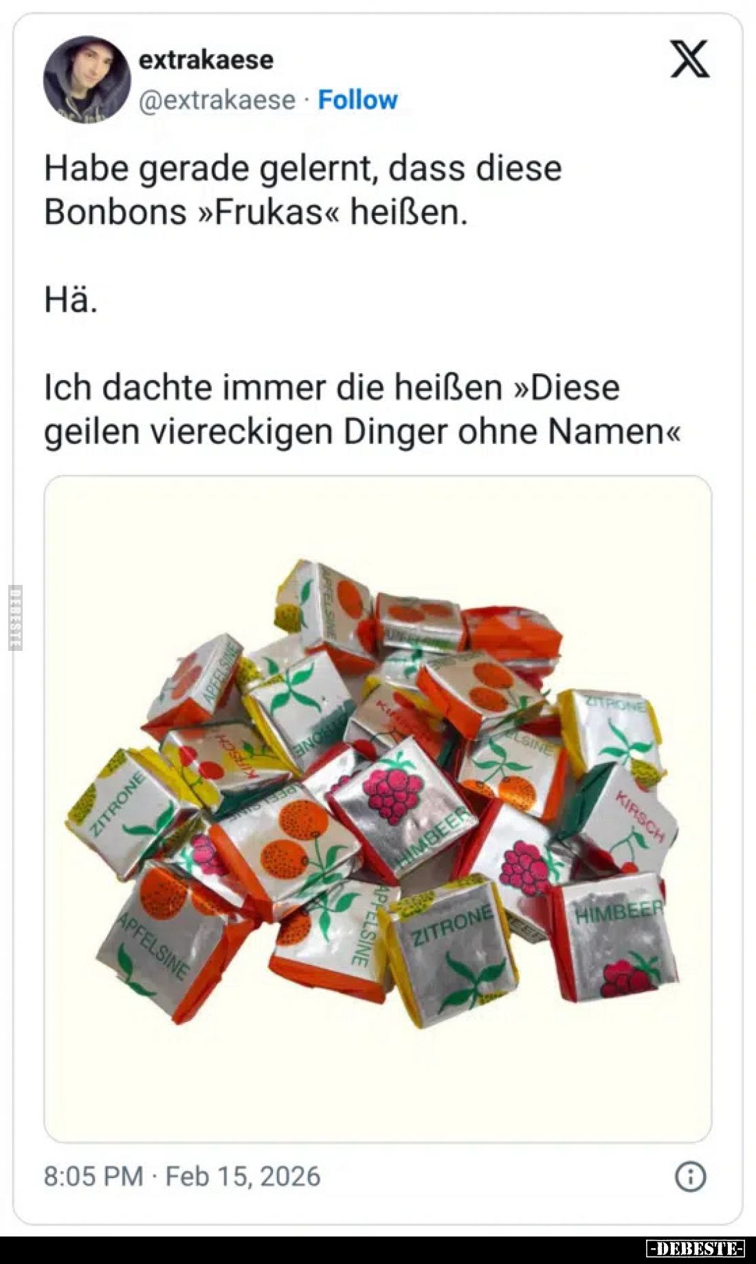 Habe gerade gelernt, dass diese Bonbons >>>Frukas<< heißen.
Hä.
Ich dachte immer die heißen >>Diese ge...