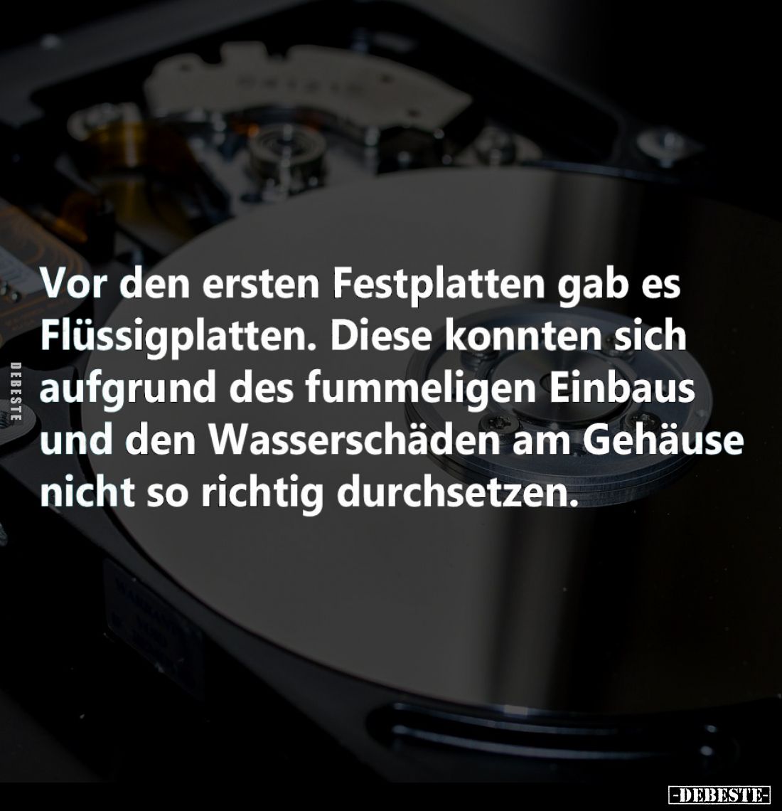 Vor den ersten Festplatten gab es Flüssigplatten. Diese konnten sich aufgrund des fummeligen Einbaus und den Wasserschäden am...