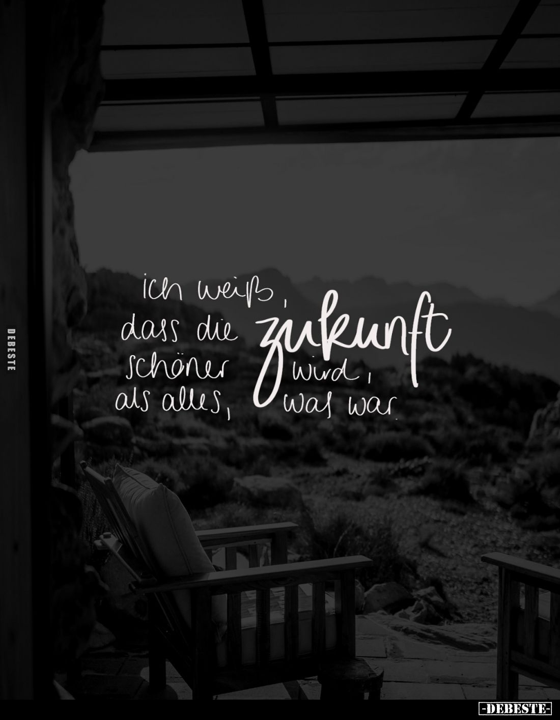 Ich weiß, dass die Zukunft schöner wird, als alles, was war.