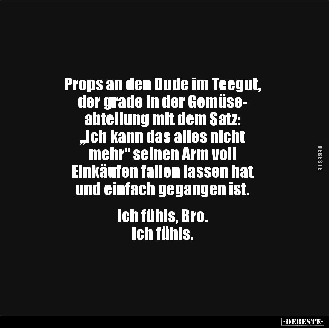 Props an den Dude im Teegut, 
der grade in der Gemüse-
abteilung mit dem Satz: 
„Ich kann das alles nicht 
mehr“ seinen A...