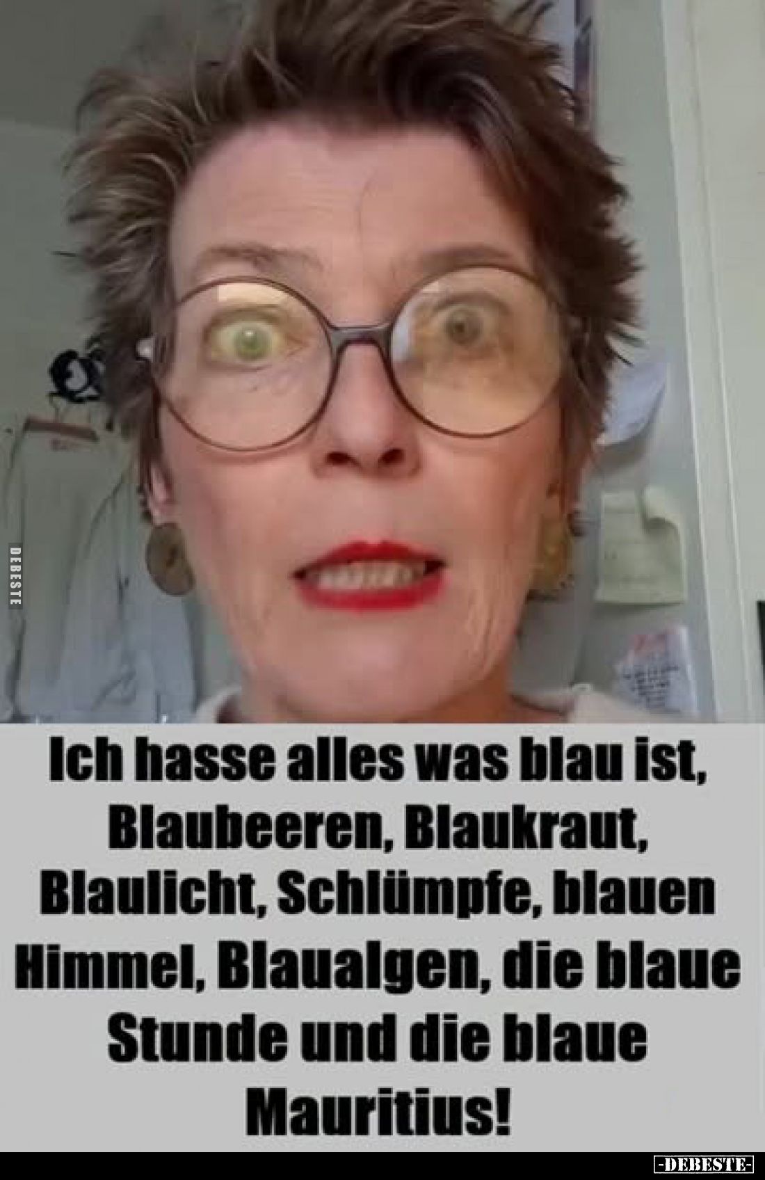 Ich hasse alles was blau ist, Blaubeeren, Blaukraut, Blaulicht, Schlümpfe, blauen Himmel, Blaualgen, die blaue Stunde und die...