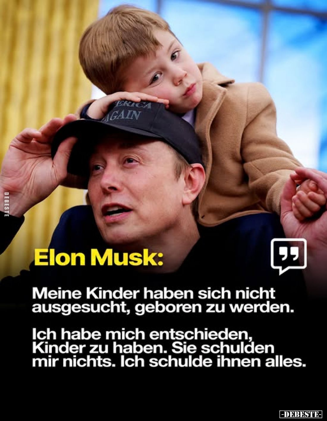 Elon Musk:
Meine Kinder haben sich nicht ausgesucht, geboren zu werden.
Ich habe mich entschieden, Kinder zu haben. Sie sch...