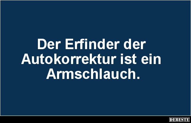 Der Erfinder der
Autokorrektur ist ein
Armschlauch.