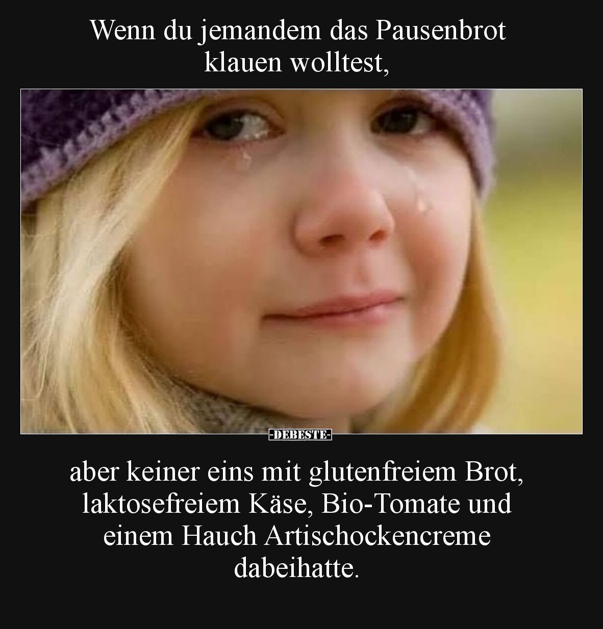Wenn du jemandem das Pausenbrot klauen wolltest,
aber keiner eins mit glutenfreiem Brot, laktosefreiem Käse, Bio-Tomate u...