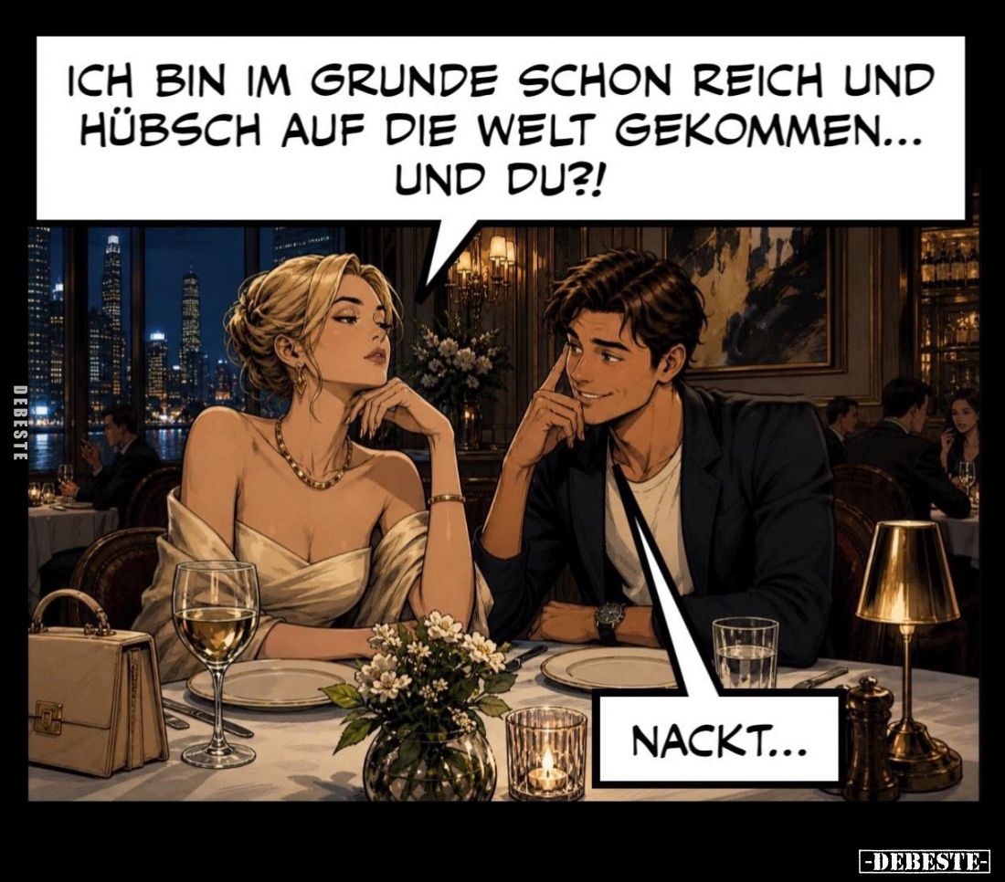 Ich bin im Grunde schon reich und hübsch auf die Welt gekommen... und du?!
Nackt...