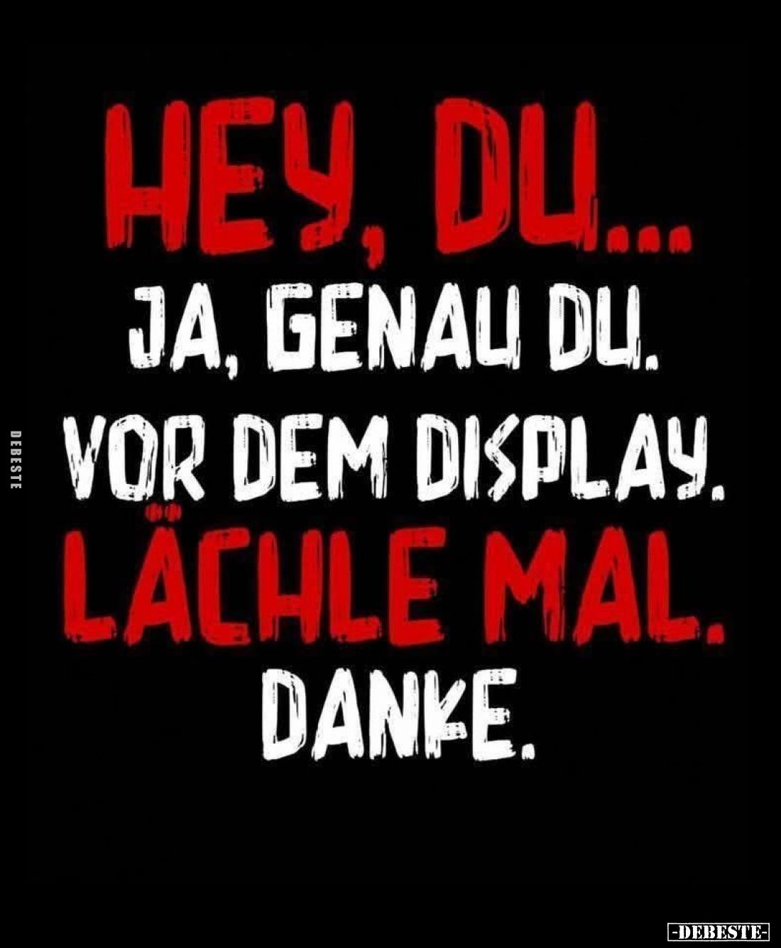 Hey, du...
Ja, genau du.
Vor dem Display.
Lächle mal. Danke.