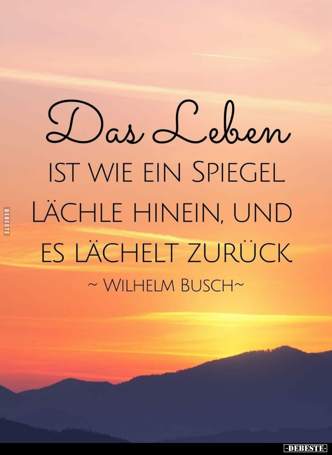 Das Leben
ist wie ein Spiegel. Lächle hinein, und es lächelt zurück.