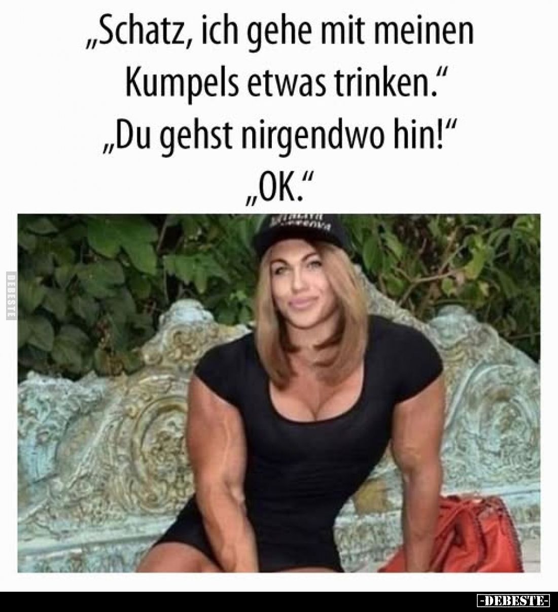 "Schatz, ich gehe mit meinen Kumpels etwas trinken." - "Du gehst nirgendwo hin!" - "ОК."