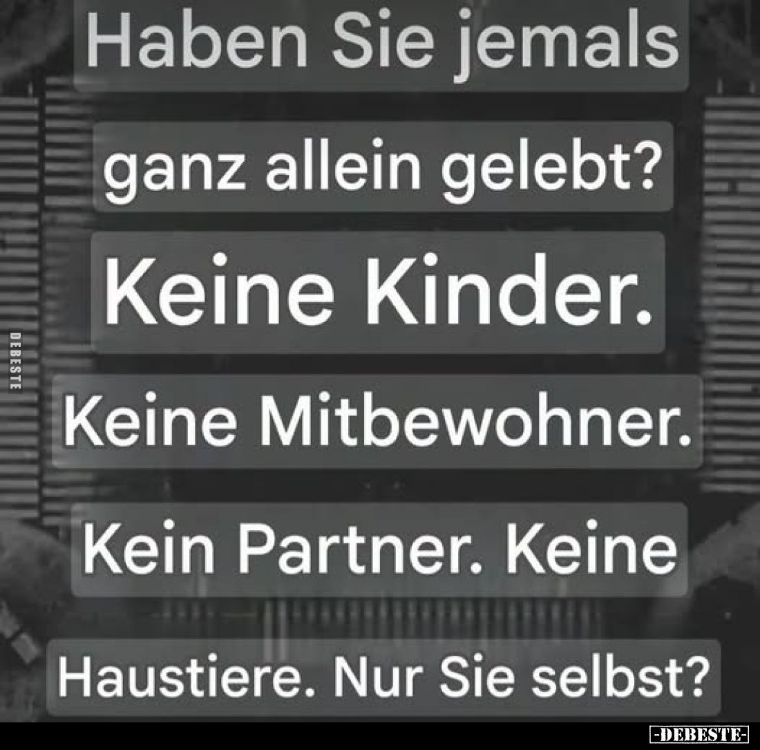 Haben Sie jemals
ganz allein gelebt?
Keine Kinder.
Keine Mitbewohner.
Kein Partner. Keine
Haustiere. Nur Sie selbst?