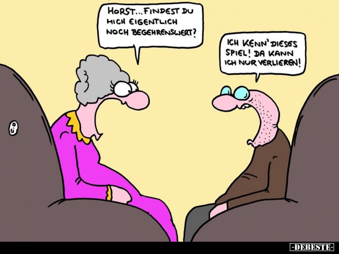 Horst... findest du mich eigentlich noch begehrenswert?
- Ich kenn' dieses Spiel! Da kann ich nur verlieren!