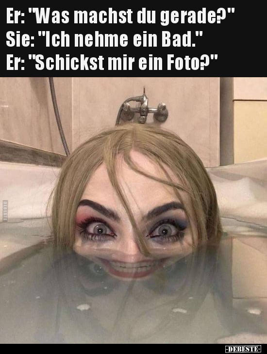 Er: "Was machst du gerade?" Sie: "Ich nehme ein Bad..." - Lustige Bilder | DEBESTE.de