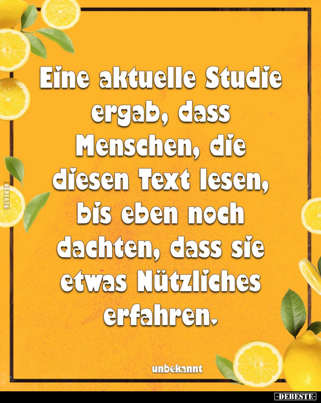Eine aktuelle Studie ergab, dass Menschen, die diesen Text lesen, bis eben noch dachten, dass sie etwas Nützliches erfahren....