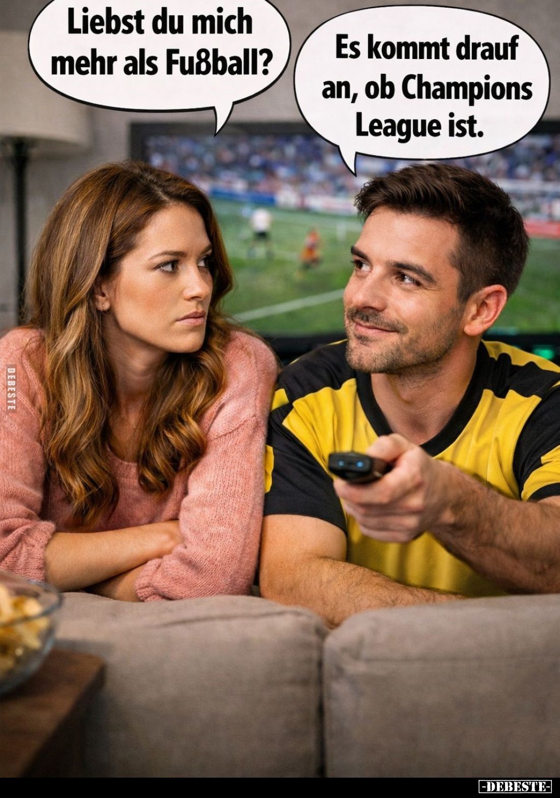 Liebst du mich mehr als Fußball? -
Es kommt drauf an, ob Champions League ist.