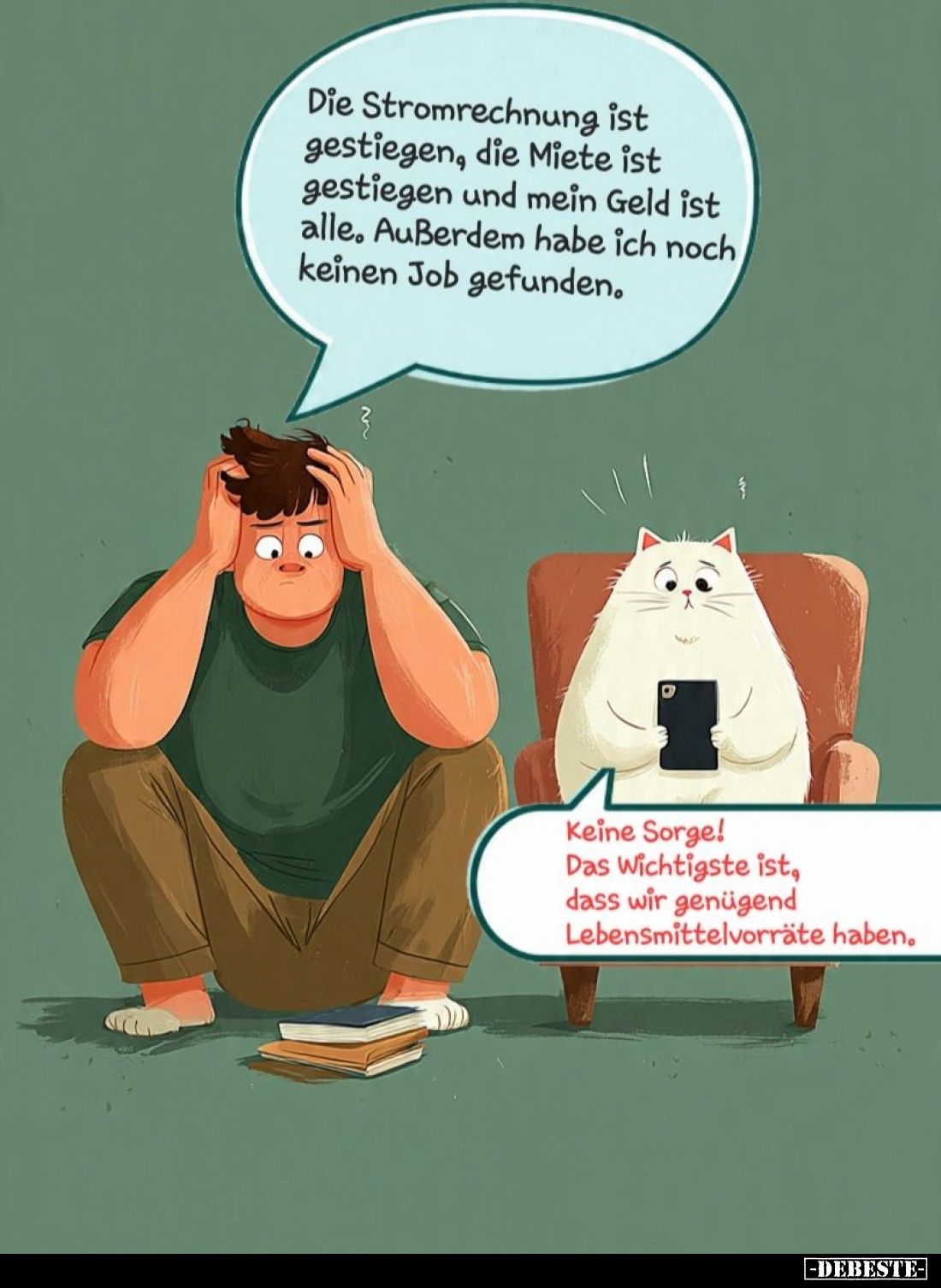 Die Stromrechnung ist gestiegen, die Miete ist gestiegen und mein Geld ist alle. Außerdem habe ich noch keinen Job gefunden.
...