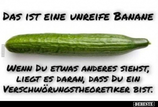 Das ist eine unreife Banane,

wenn du etwas anderes siehst, liegt es daran, dass du ein Verschwörungstheoretiker bist.