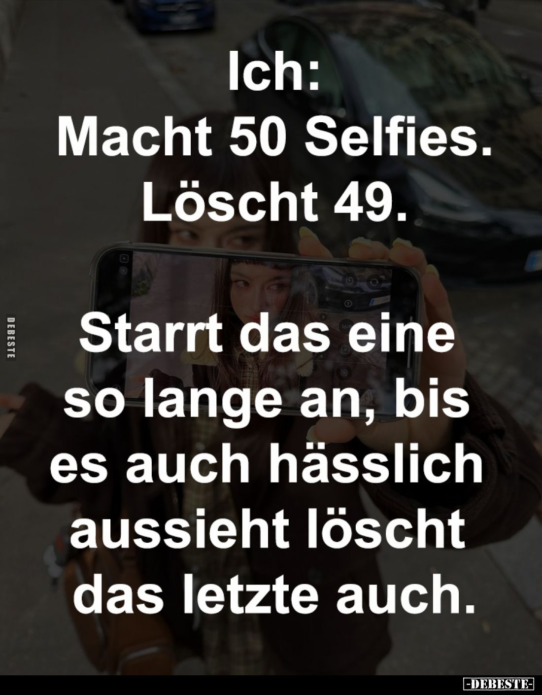 Ich:
Macht 50 Selfies.
Löscht 49.
Starrt das eine
so lange an, bis
es auch hässlich
aussieht löscht
das letzte a...