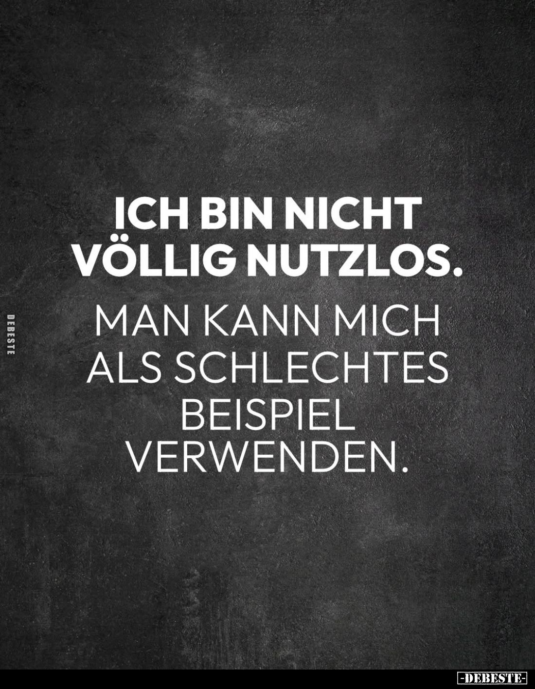 Ich bin nicht völlig nutzlos.
Man kann mich als schlechtes Beispiel verwenden.