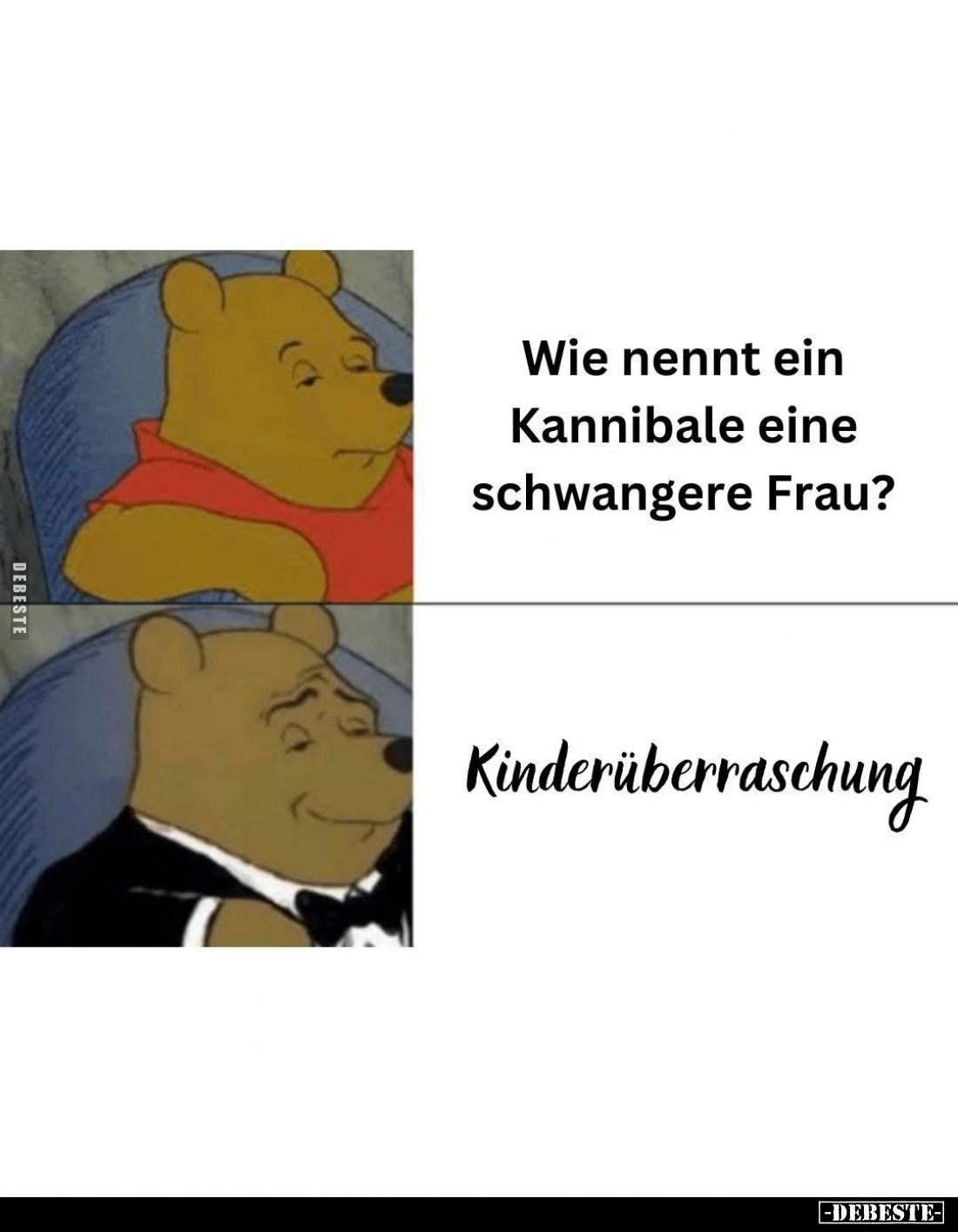 Wie nennt ein Kannibale eine schwangere Frau? -
Kinderüberraschung.