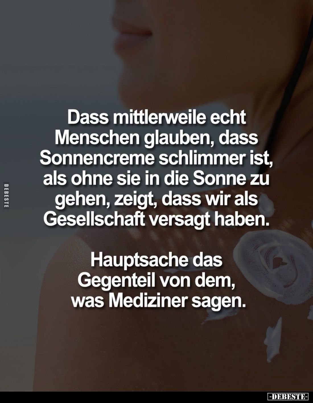 Dass mittlerweile echt Menschen glauben, dass Sonnencreme schlimmer ist, als ohne sie in die Sonne zu gehen, zeigt, dass wir ...