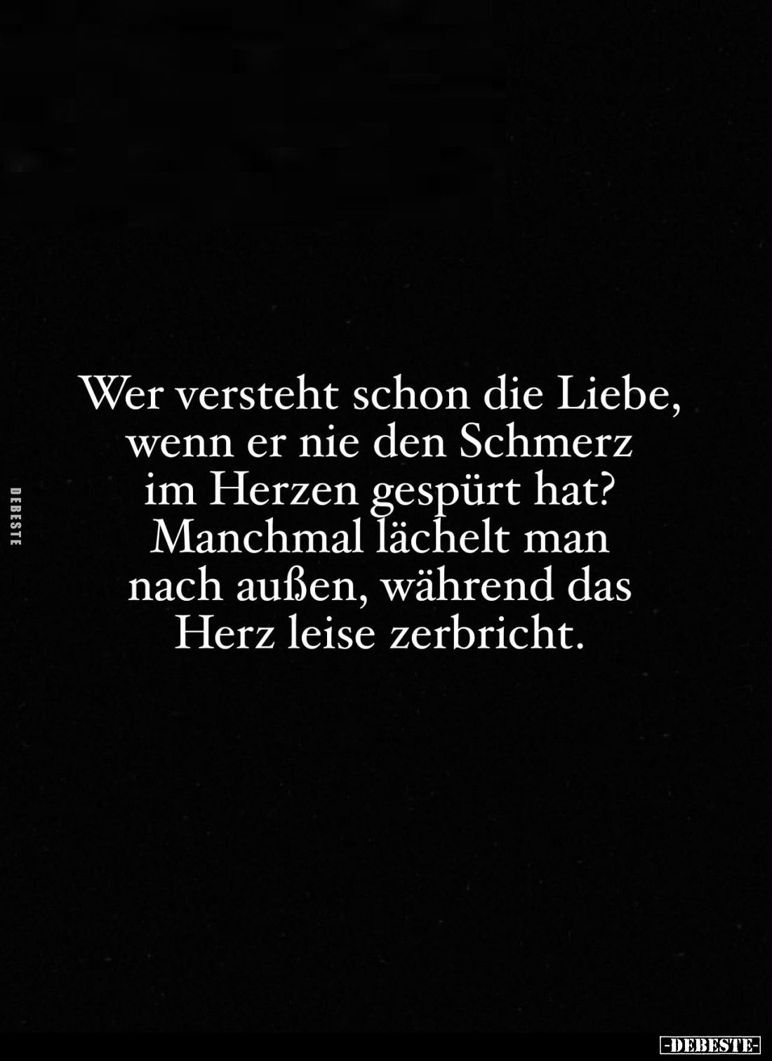 Wer versteht schon die Liebe, wenn er nie den Schmerz im Herzen gespürt hat? Manchmal lächelt man nach außen, während das Her...