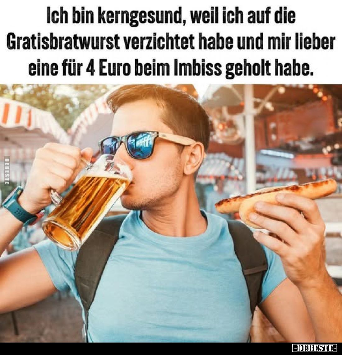Ich bin kerngesund, weil ich auf die Gratisbratwurst verzichtet habe und mir lieber eine für 4 Euro beim Imbiss geholt habe.