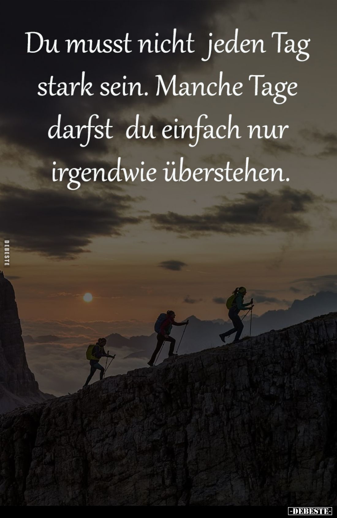 Du musst nicht 
jeden Tag stark sein. 

Manche Tage darfst 
du einfach nur 
irgendwie überstehen.