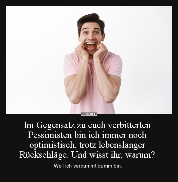 Im Gegensatz zu euch verbitterten Pessimisten bin ich.. - Lustige Bilder | DEBESTE.de