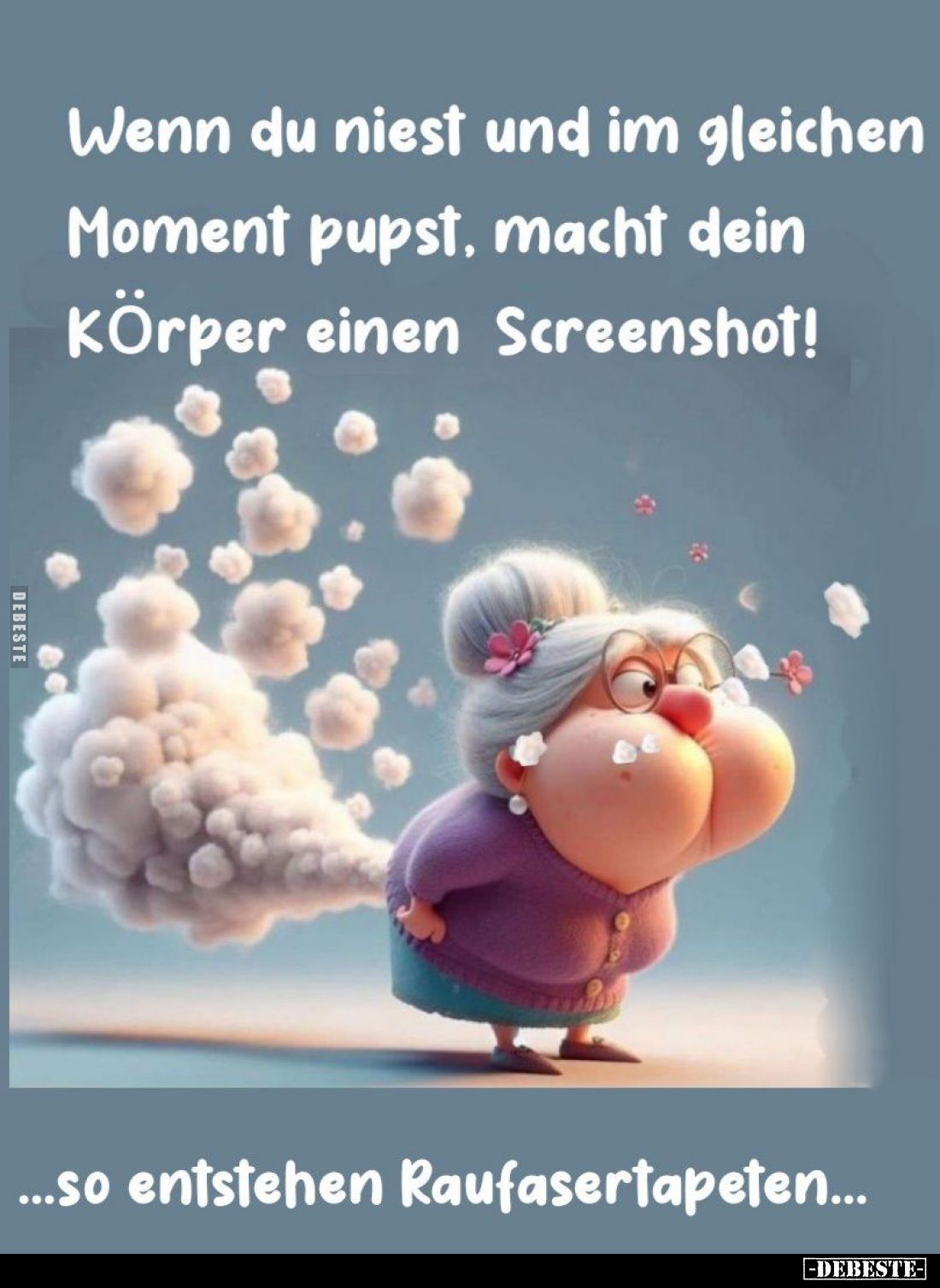 Wenn du niest und im gleichen
Moment pupst, macht dein
Körper einen Screenshot!
...so entstehen Raufasertapeten...