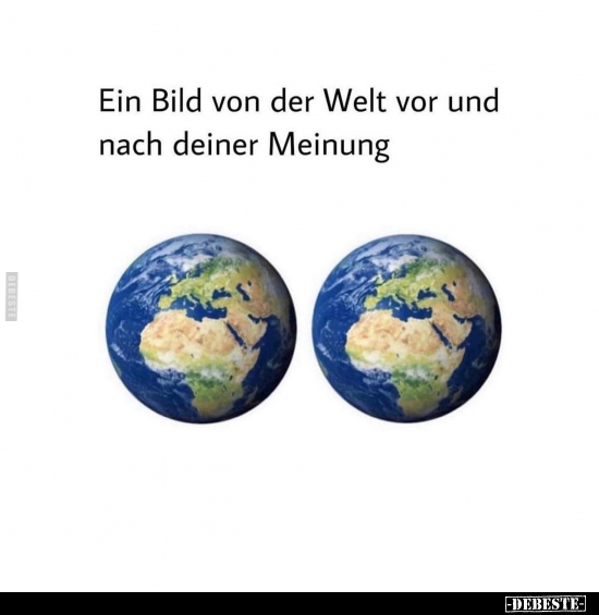 Ein Bild von der Welt vor und nach deiner Meinung.. - Lustige Bilder | DEBESTE.de