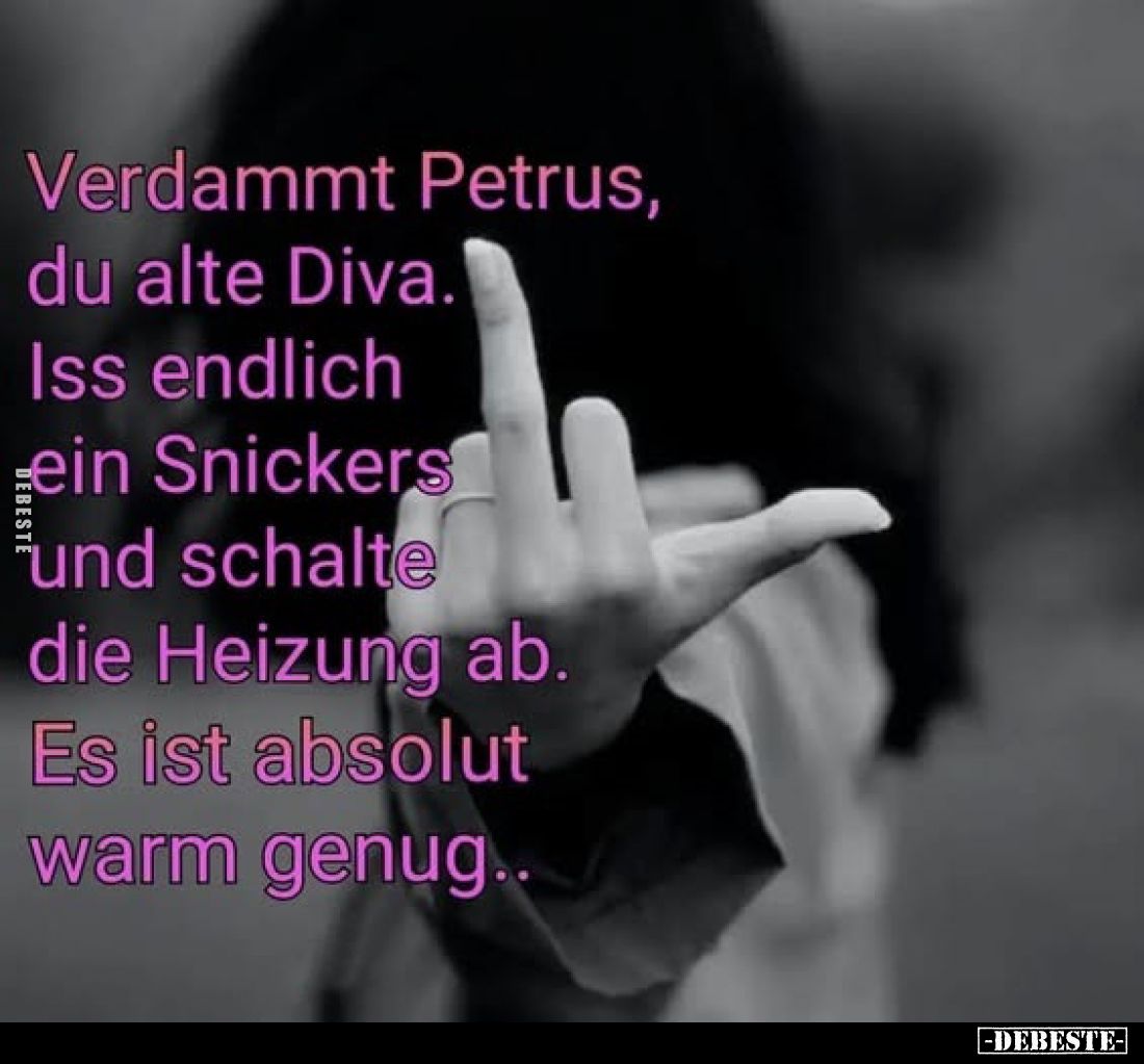 Verdammt Petrus, du alte Diva. Iss endlich ein Snickers und schalte die Heizung ab.
Es ist absolut warm genug..