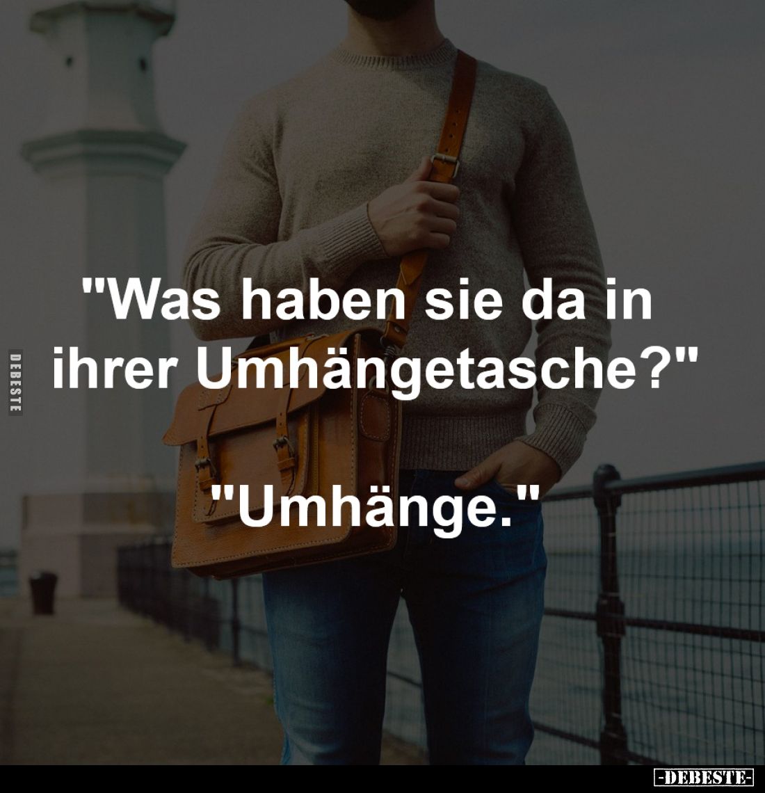 "Was haben sie da in 
ihrer Umhängetasche?"
-
"Umhänge."