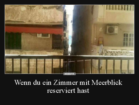 Wenn du ein Zimmer mit Meerblick reserviert hast..