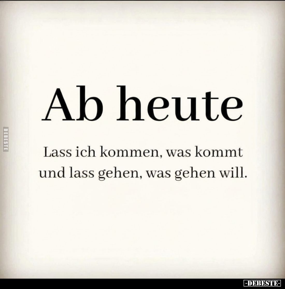 Ab heute
Lass ich kommen, was kommt und lass gehen, was gehen will.