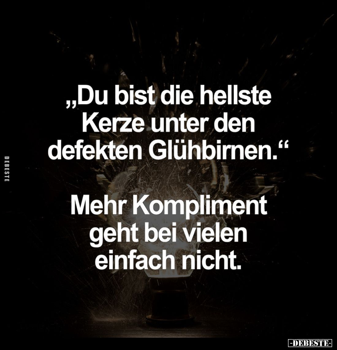 "Du bist die hellste Kerze unter den defekten Glühbirnen."
- Mehr Kompliment geht bei vielen einfach nicht.