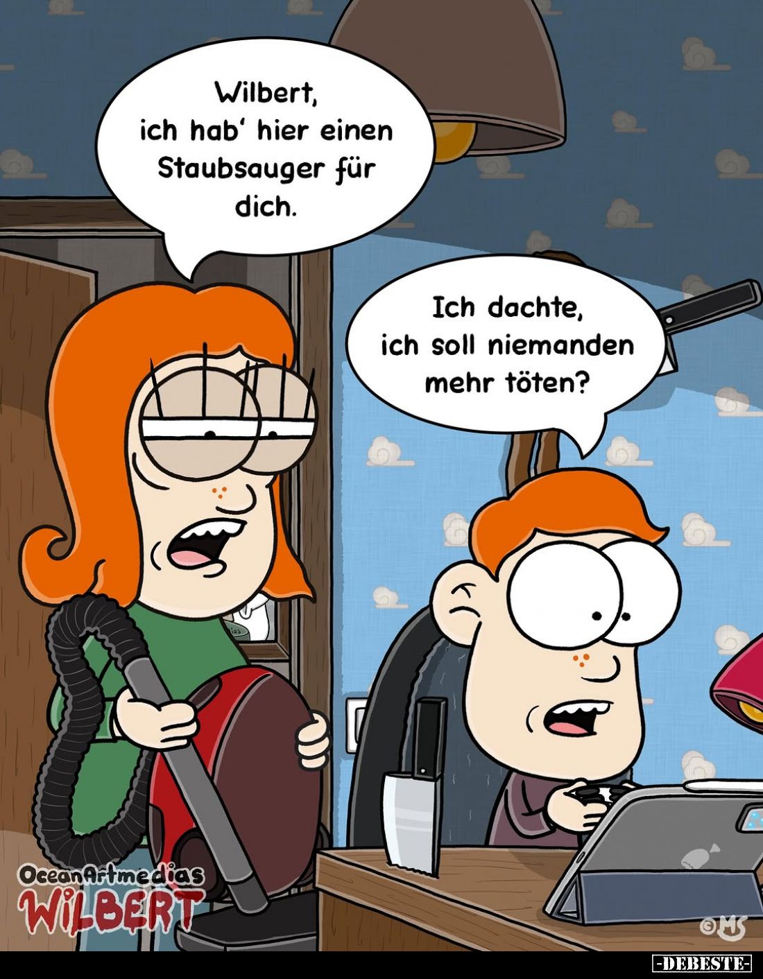 Wilbert, ich hab' hier einen Staubsauger für dich.
Ich dachte, ich soll niemanden mehr töten?