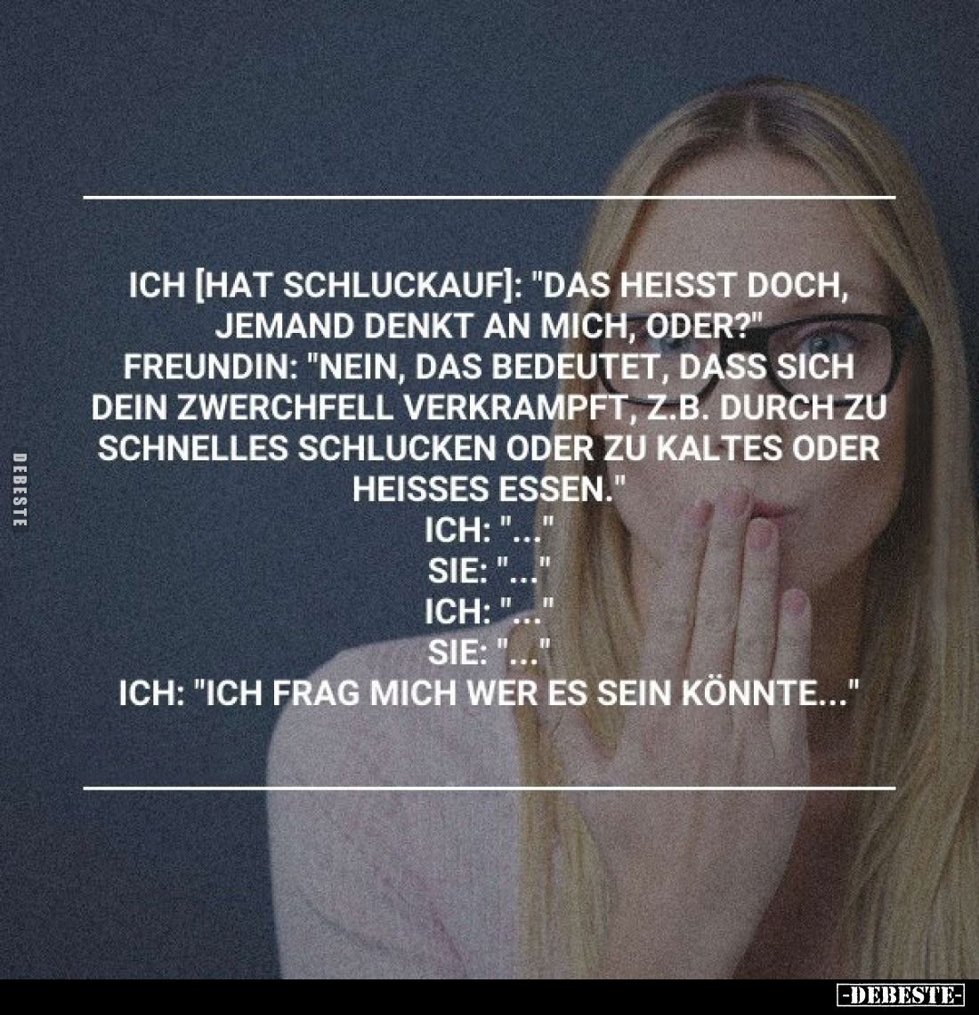 Ich [hat Schluckauf]: "Das heisst doch, jemand denkt an mich, oder?" Freundin: "Nein, das bedeutet, dass sich ...