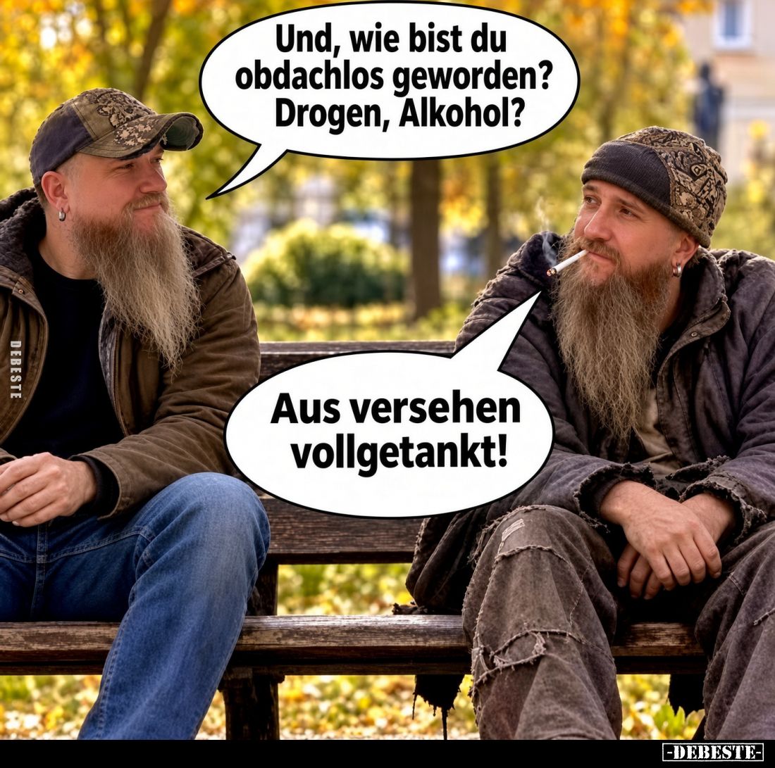 Und, wie bist du obdachlos geworden? Drogen, Alkohol?

Aus versehen vollgetankt!