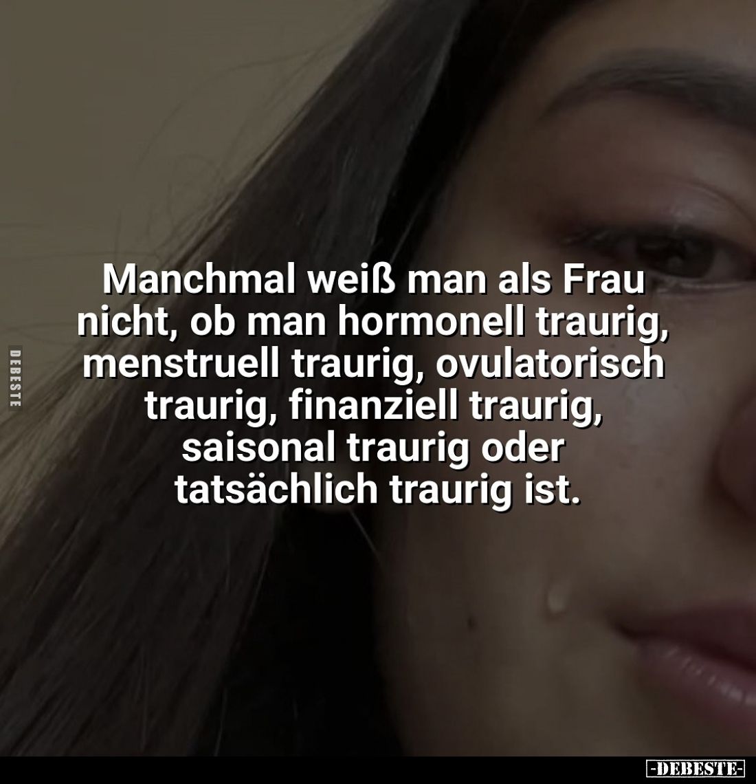 Manchmal weiß man als Frau nicht, ob man hormonell traurig, menstruell traurig, ovulatorisch traurig, finanziell traurig, sai...