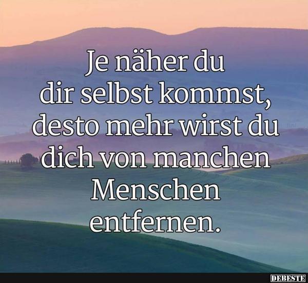 Je näher du dir selbst kommst, desto mehr wirst du dich..