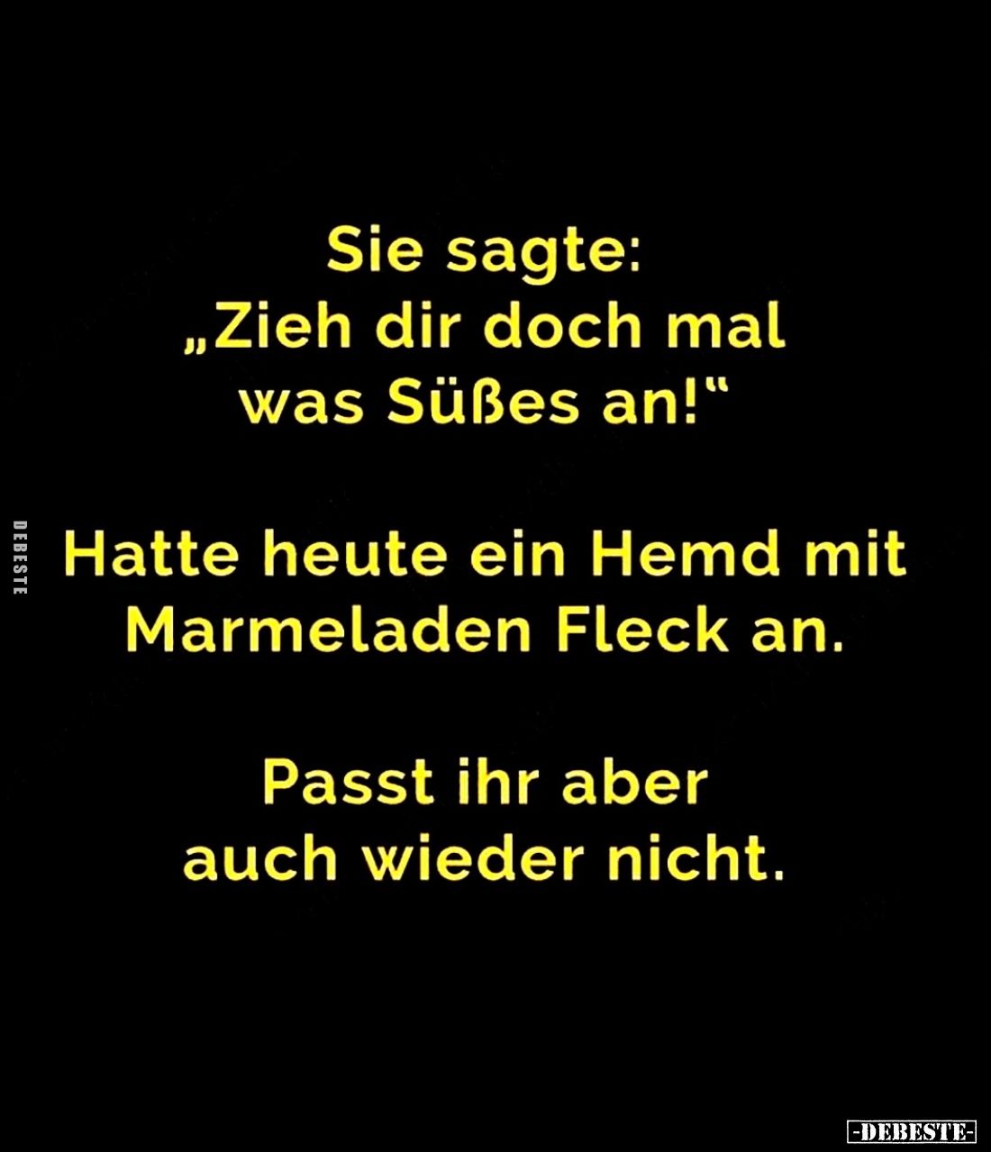 Sie sagte: "Zieh dir doch mal was Süßes an!" -
Hatte heute ein Hemd mit Marmeladen Fleck an. -
Passt ihr aber auc...