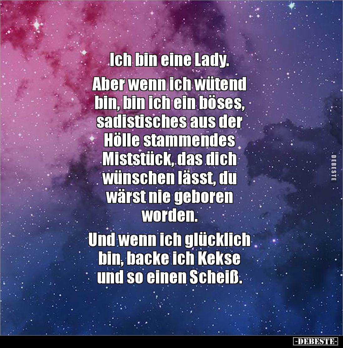 Ich bin eine Lady.

Aber wenn ich wütend 
bin, bin ich ein böses, 
sadistisches aus der 
Hölle stammendes 
Miststück, d...